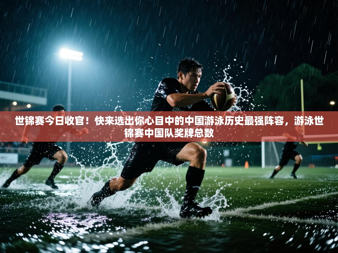 世锦赛今日收官!快来选出你心目中的中国游泳历史最强阵容,游泳世锦赛中国队奖牌总数 第2张