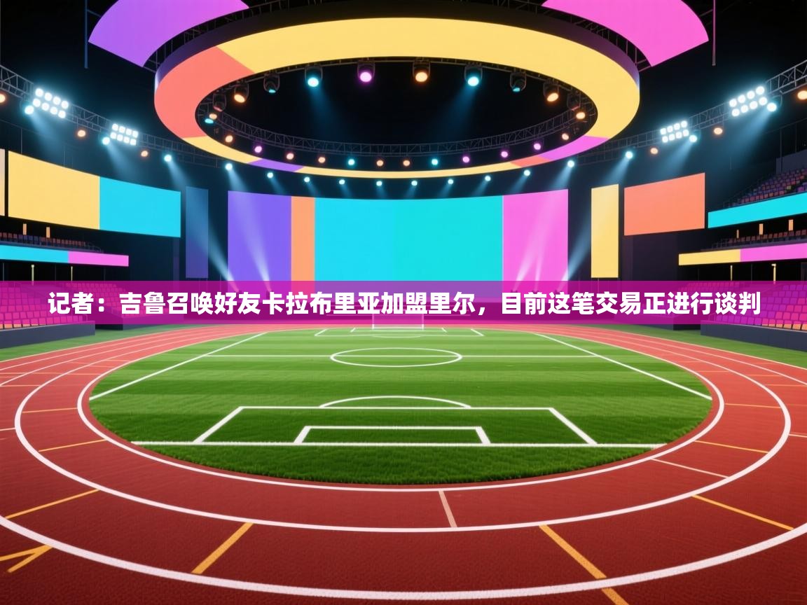 记者:吉鲁召唤好友卡拉布里亚加盟里尔,目前这笔交易正进行谈判 第1张