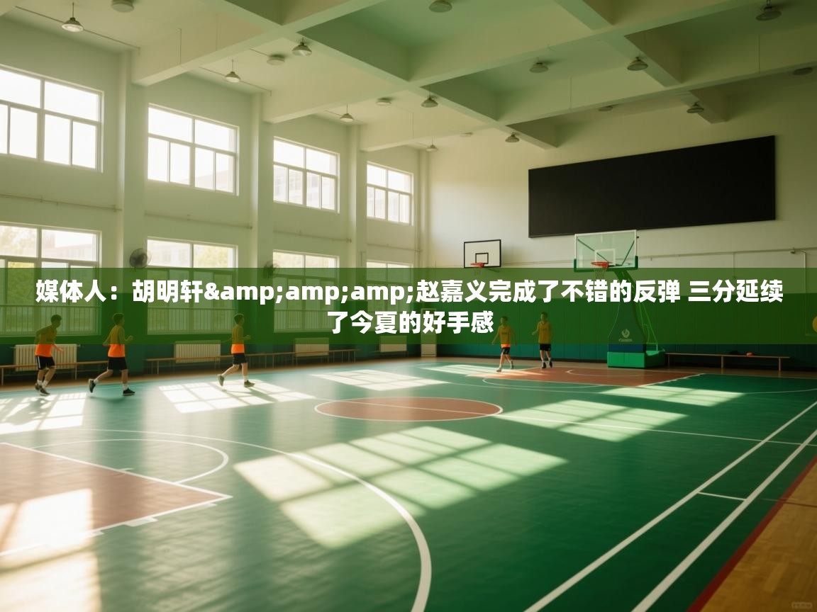 媒体人：胡明轩&amp;赵嘉义完成了不错的反弹 三分延续了今夏的好手感  第2张