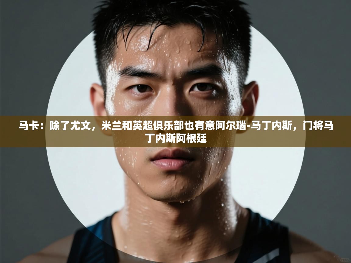 马卡：除了尤文，米兰和英超俱乐部也有意阿尔瑙-马丁内斯，门将马丁内斯阿根廷  第1张