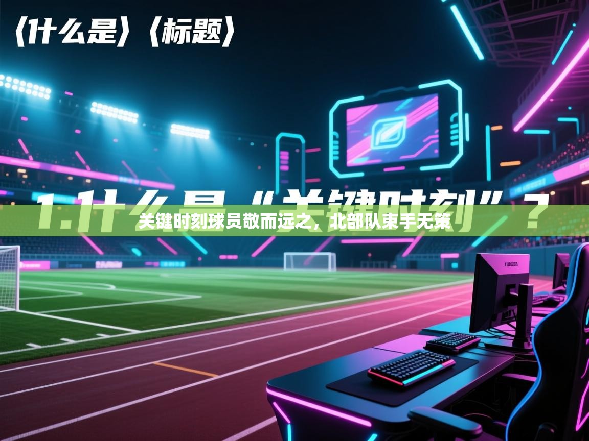 关键时刻球员敬而远之，北部队束手无策  第2张