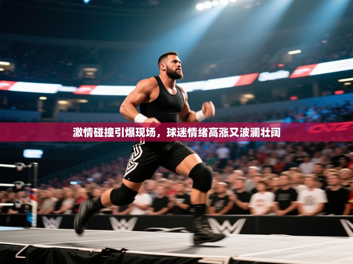 激情碰撞引爆现场，球迷情绪高涨又波澜壮阔  第1张