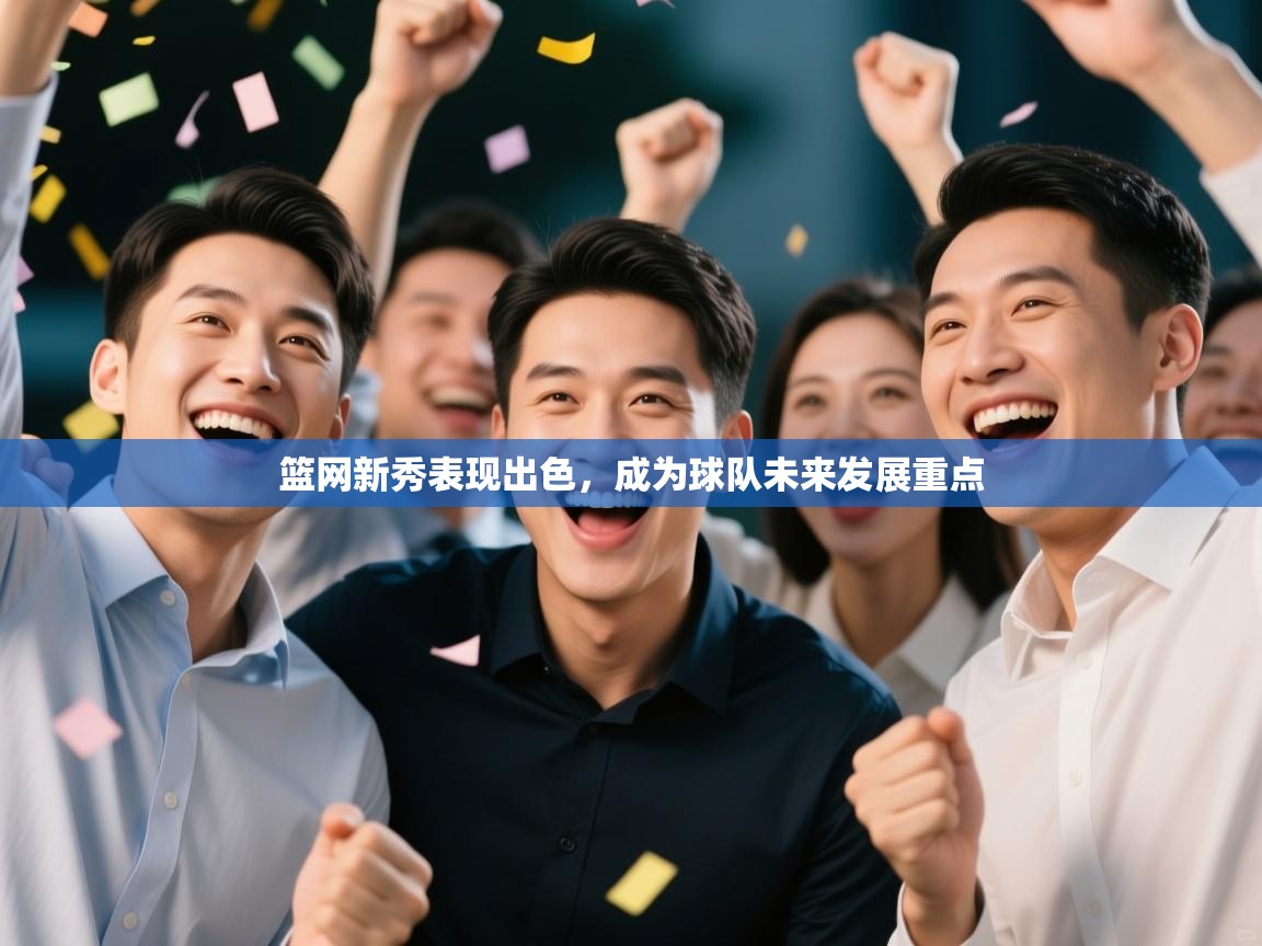 篮网新秀表现出色，成为球队未来发展重点  第1张