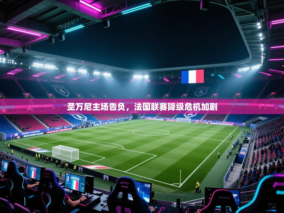 圣万尼主场告负，法国联赛降级危机加剧  第2张