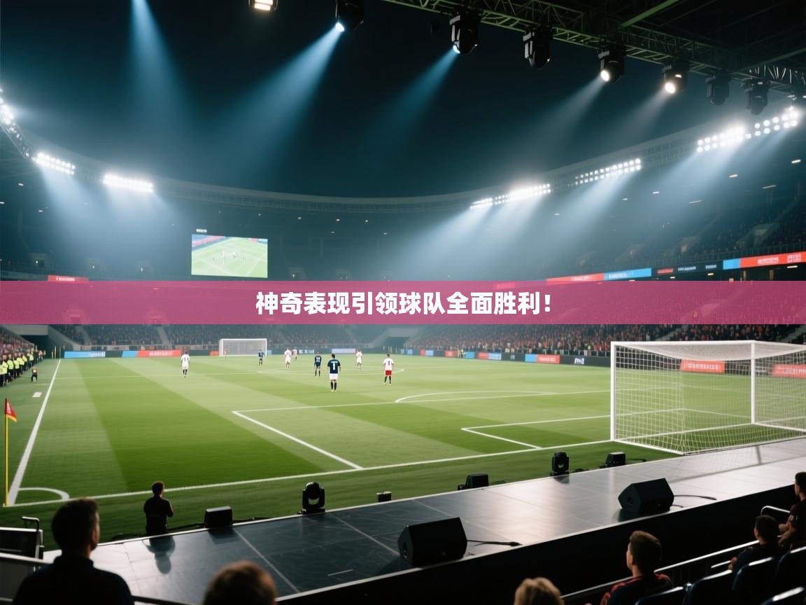神奇表现引领球队全面胜利！