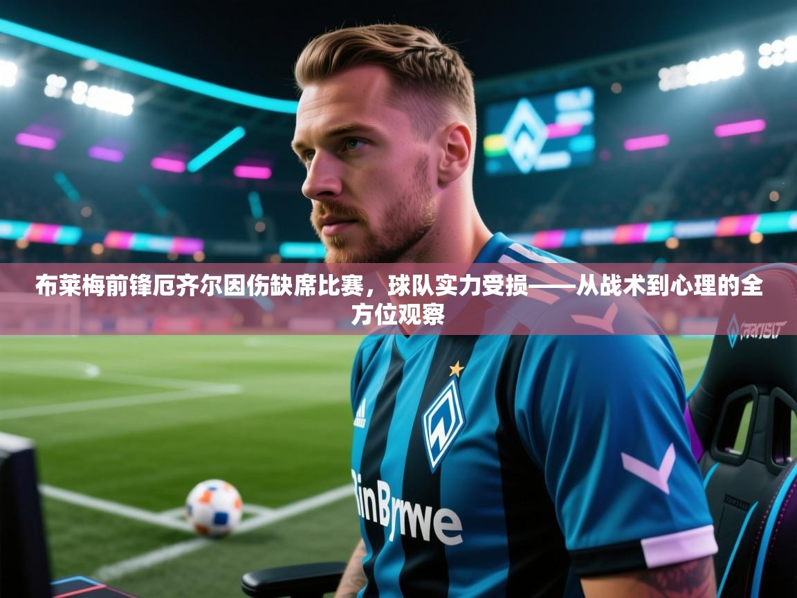 布莱梅前锋厄齐尔因伤缺席比赛，球队实力受损——从战术到心理的全方位观察