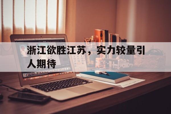 杭州滨江江南体育中心-浙江欲胜江苏，实力较量引人期待的简单介绍